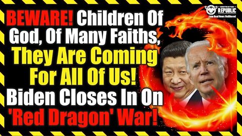 Beware! Children Of God, Of Many Faiths, They'Re Coming For Us! Biden Closes In On 'Red Dragon' War!