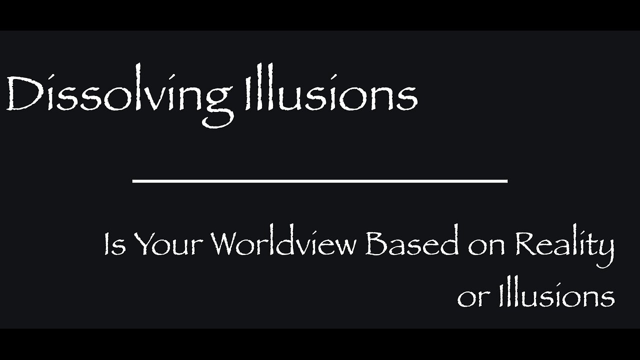 Dissolving Illusions - Is Your Worldview Based on Reality or Illusions