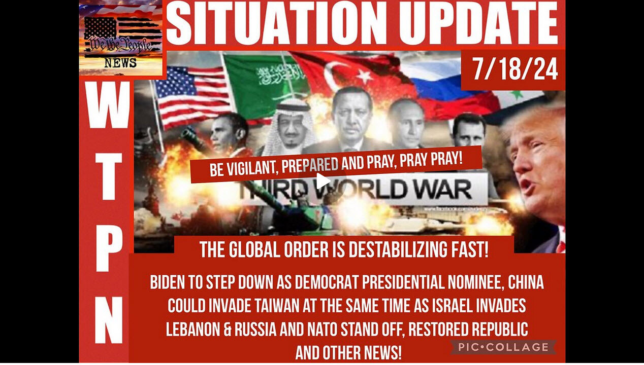 WTPN SITUATION UPDATE 7/18/24 “BIDEN OUT, 3 WAR FRONTS, GLOBAL DESTABILIZATION”