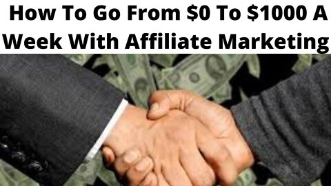 How To Go From $0 To $1000 A Week With Affiliate Marketing