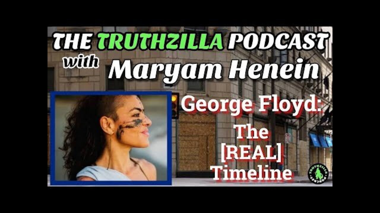 Truthzillla #074 - Maryam Henein - George Floyd: The [REAL] Timeline