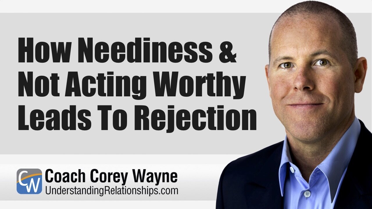 How Neediness & Not Acting Worthy Leads To Rejection