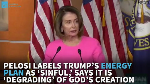 Pelosi Labels Trump’s Energy Plan As ‘Sinful,’ Says It Is ‘Degrading’ Of God’s Creation