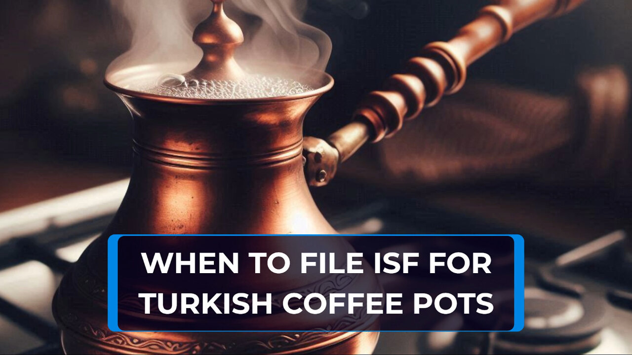 Unlocking the Secrets of Importing Turkish Coffee Pots: Filing an ISF Made Easy