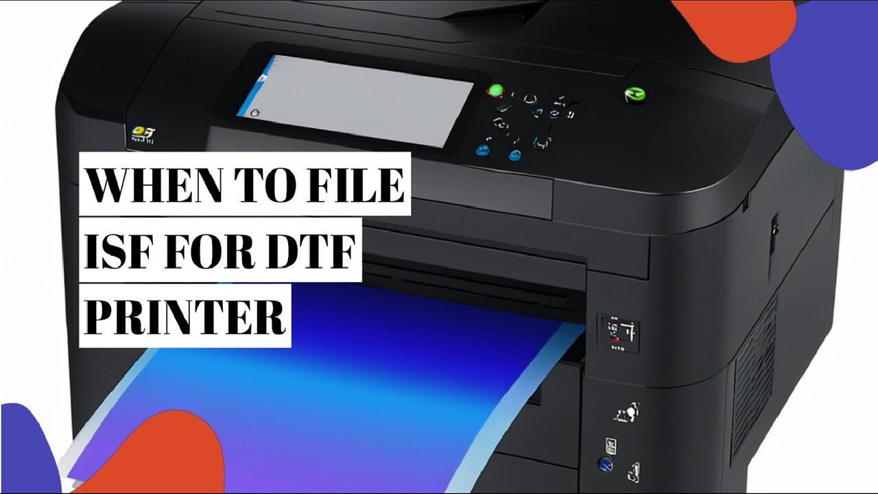 Mastering ISF Filing for DTF Printers: Timing is Everything!