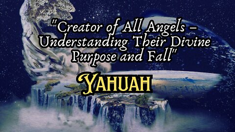 "Yahuah: Creator of All Angels – Understanding Their Divine Purpose and Fall"