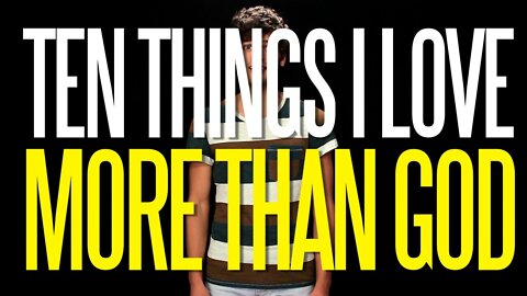 Ten Things I Love More than God