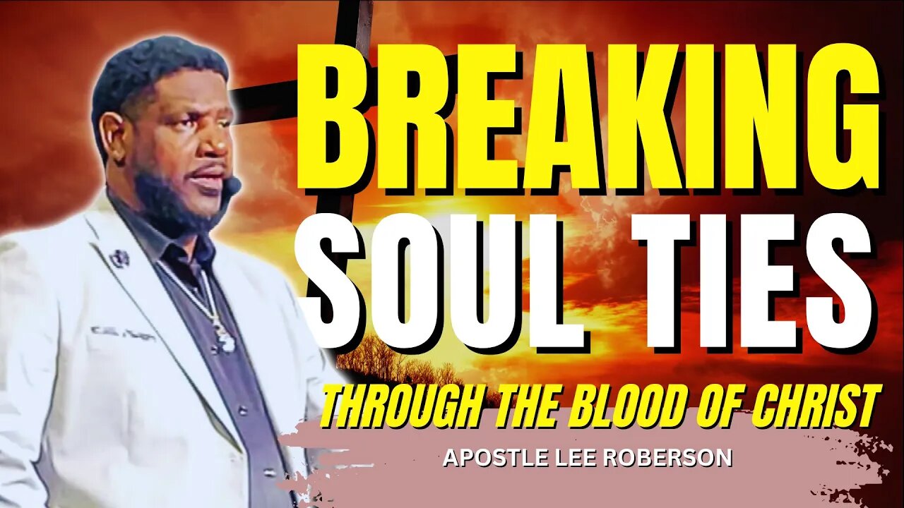 Breaking Soul Ties Through the Blood of Christ | Apostle Lee Roberson