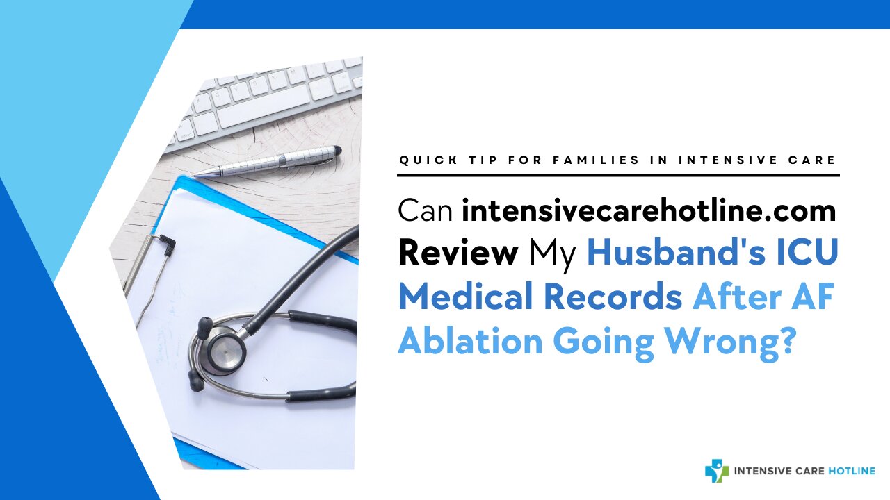 Can INTENSIVECAREHOTLINE.COM Review My Husband's ICU Medical Records After AF Ablation Going Wrong?