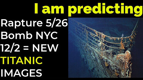 I am predicting- Rapture 5/26; Bomb NYC 12/2 = NEW TITANIC IMAGES