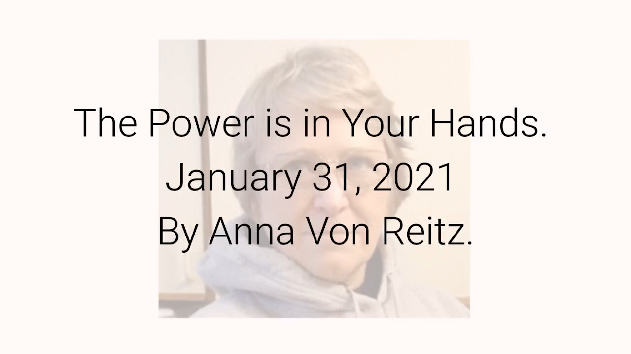 The Power is in Your Hands January 31, 2021 By Anna Von Reitz