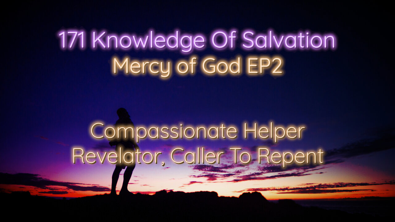 171 Knowledge Of Salvation - Mercy of God EP2 - Compassionate Helper, Revelator, Caller To Repent