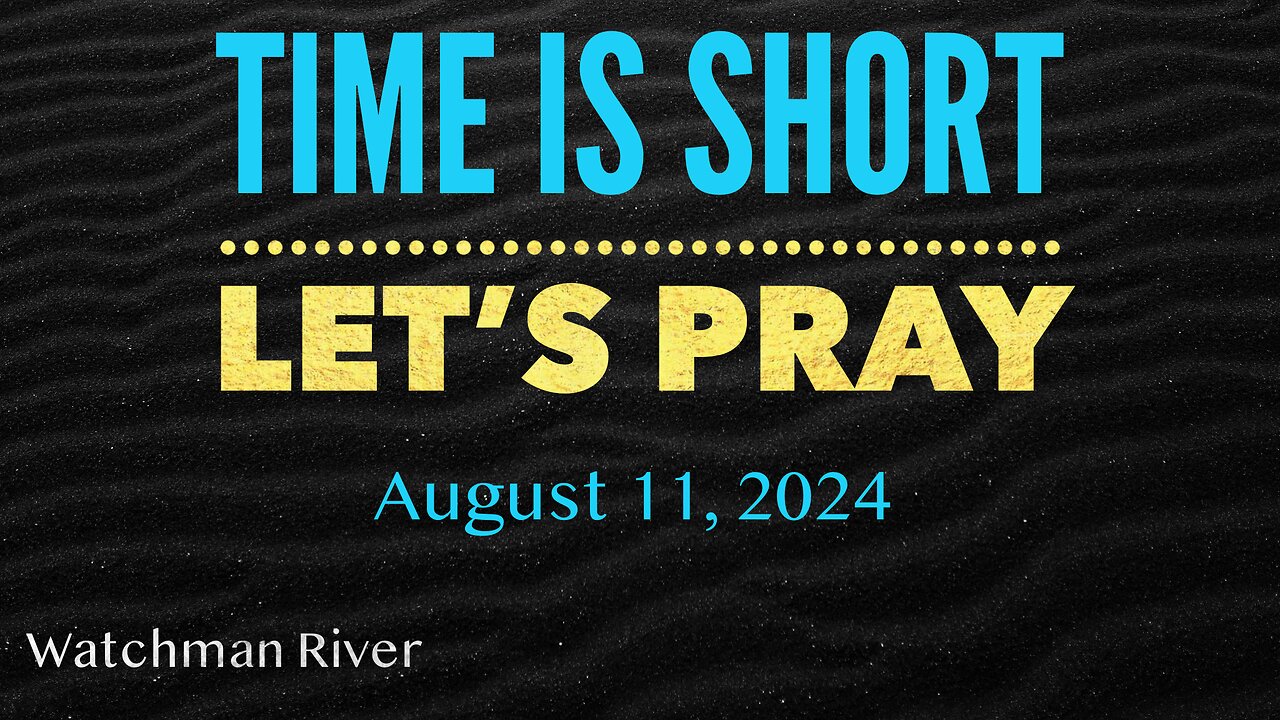 Time Is Short. Let’s Pray - August 11, 2024