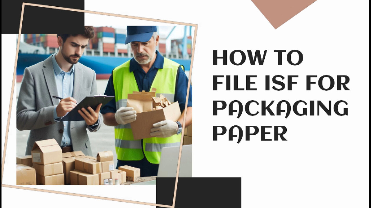 Mastering the ISF: A Step-by-Step Guide for Filing Packaging Paper Imports