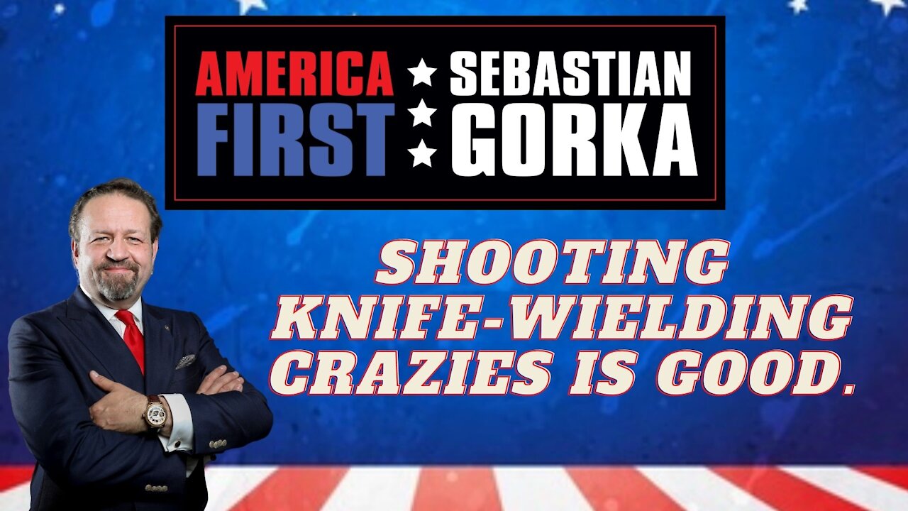 Shooting knife-wielding crazies is good. Sebastian Gorka on AMERICA First