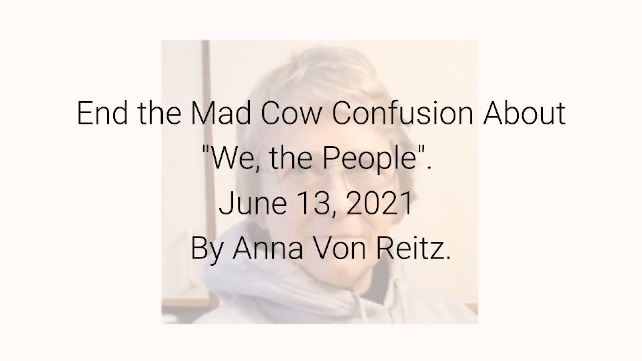 End the Mad Cow Confusion About "We, the People" June 13, 2021 By Anna Von Reitz