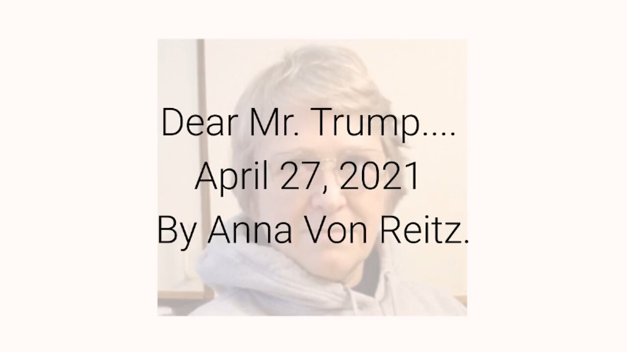 Dear Mr. Trump.... April 27, 2021 By Anna Von Reitz