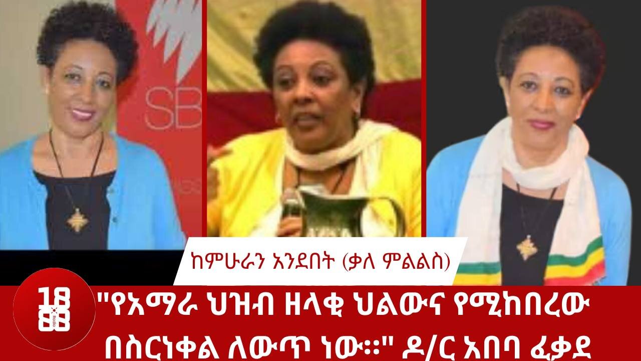 "የአማራ ህዝብ ዘላቂ ህልውና የሚከበረው በስርነቀል ለውጥ ነው።" ዶ/ር አበባ ፈቃደ