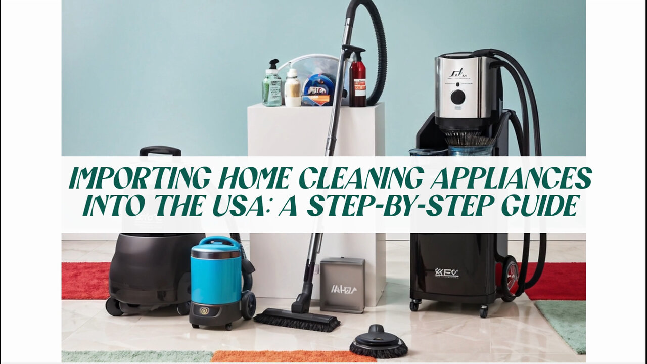 Mastering the Import Process: Bringing Home Cleaning Appliances into the USA