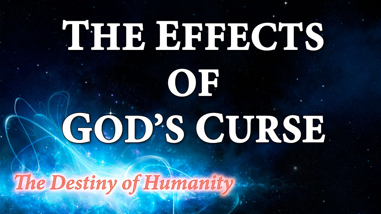 THE DESTINY OF HUMANITY Part 27: The Effects of God's Curse