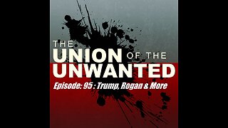 The Union of the Unwanted : 95 : Trump, Rogan & More