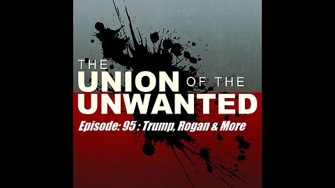 The Union of the Unwanted : 95 : Trump, Rogan & More