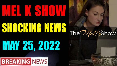 MEL K BIG UPDATE SHOCKING NEWS OF TODAY'S MAY 25, 2022