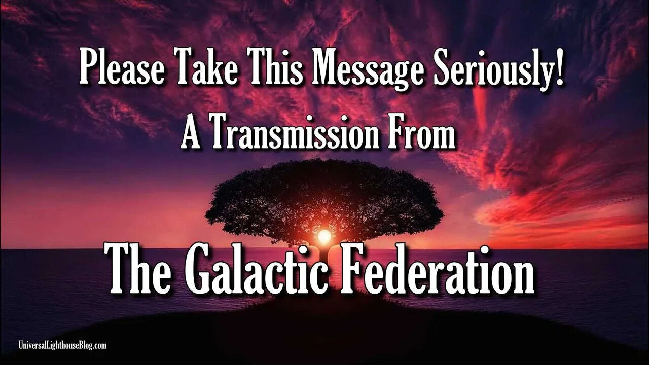 Please Take This Message Seriously! ~ A Transmission From The Galactic Federation