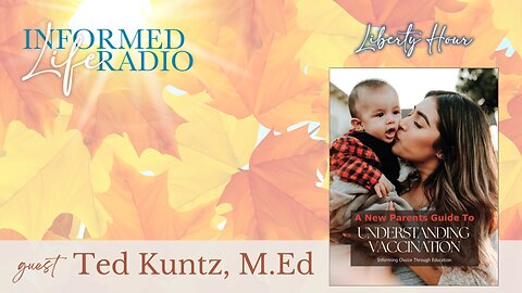 Informed Life Radio 09-20-24 Liberty Hour - A New Parents Guide to Understanding Vaccination