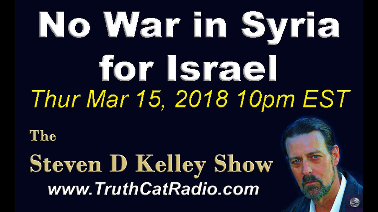 No War in Syria for Israel, The Steven D Kelley Show Mar-15-2018