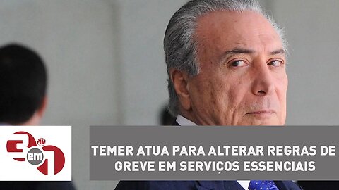 Temer atua para alterar regras de greve em serviços essenciais