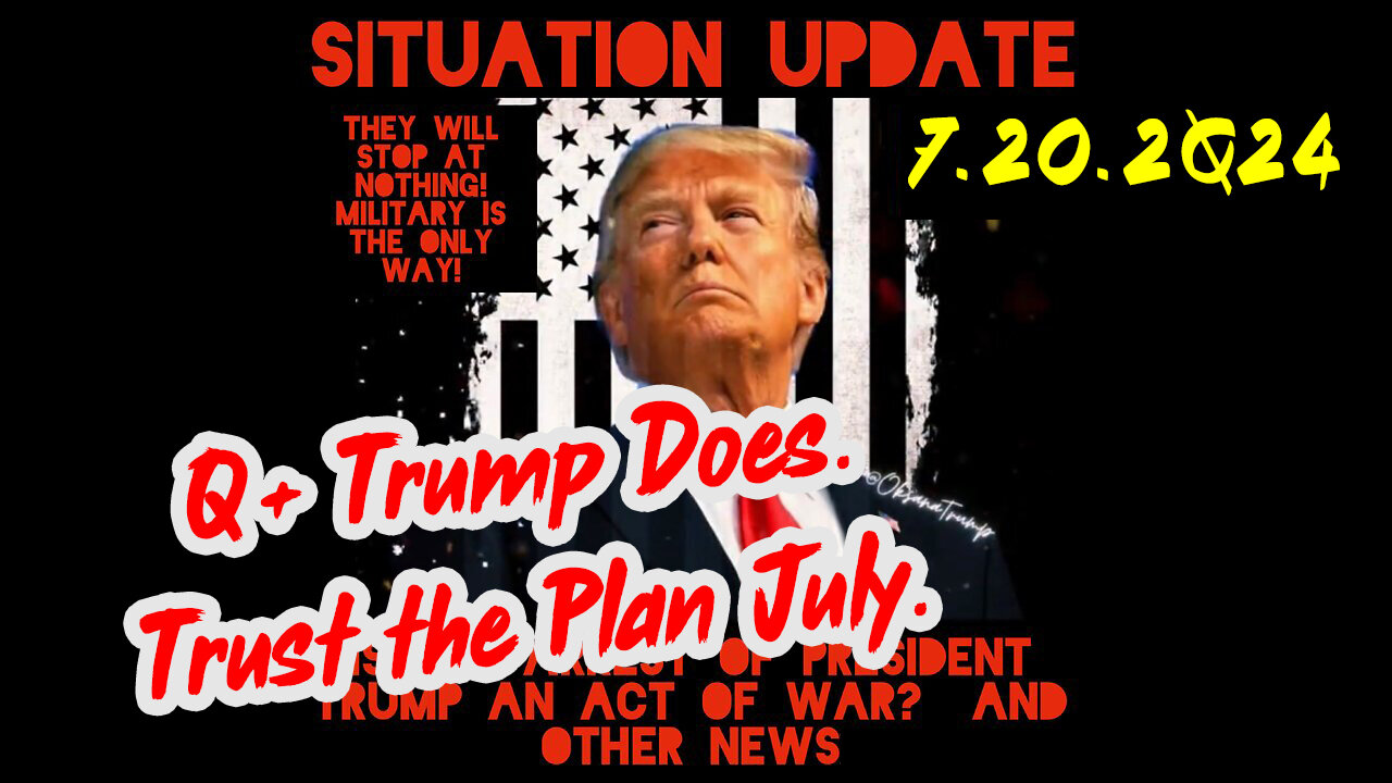 Situation Update 7-20-2Q24 ~ Q+ Trump Does. Trust the Plan July.