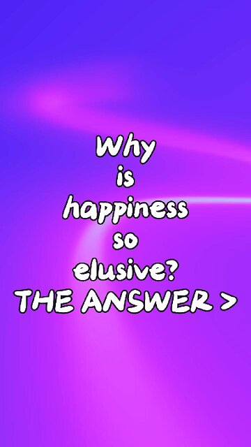 The answer to "Why is happiness so elusive?"