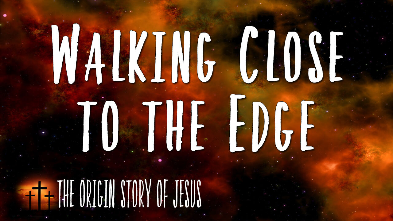 THE ORIGIN STORY OF JESUS Part 20: Walking Close to the Edge