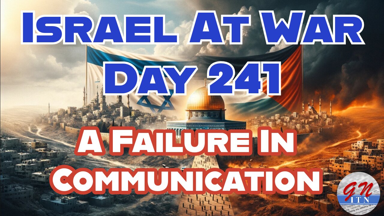 GNITN Special Edition Israel At War Day 241: A Failure In Communication