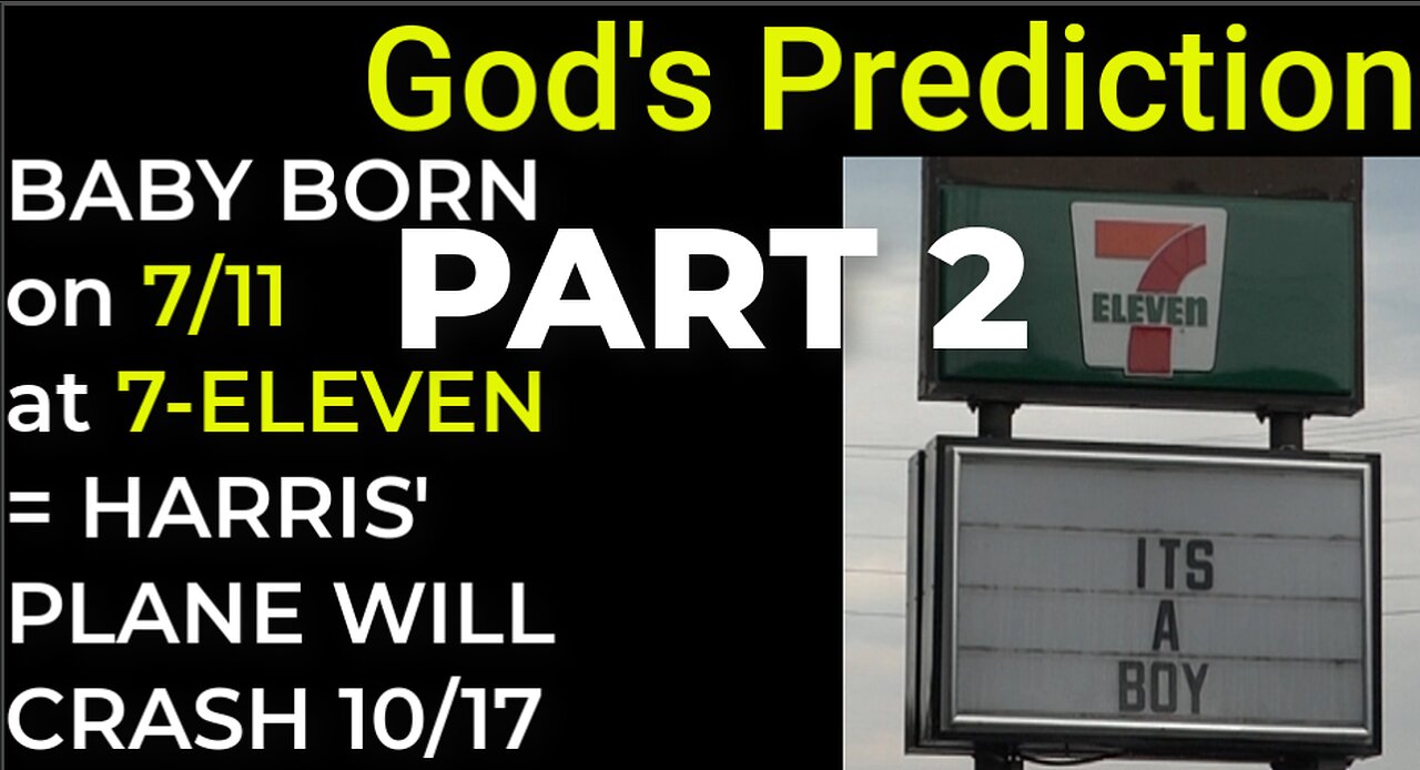 PART 2 - God's Prediction: BABY BORN ON 7/11 AT 7-ELEVEN = HARRIS' PLANE WILL CRASH ON 10/17