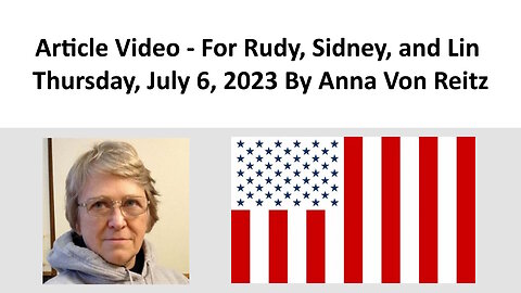 Article Video - For Rudy, Sidney, and Lin - Thursday, July 6, 2023 By Anna Von Reitz