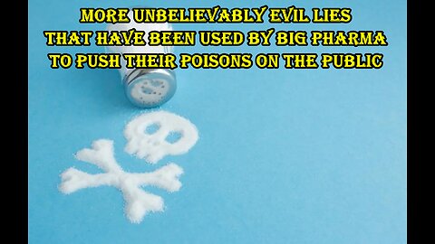 More Unbelievably Evil LIES that have been used by Big Pharma to push their Poisons