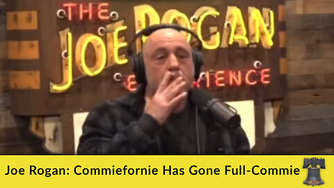 Joe Rogan: Commiefornie Has Gone Full-Commie