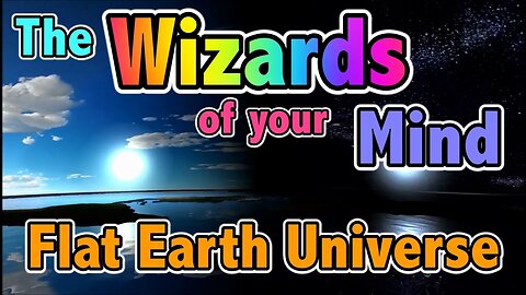 Flat Earth Universe - The Wizards of your mind.