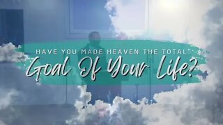Have You Made Heaven The Total Goal Of Your Life