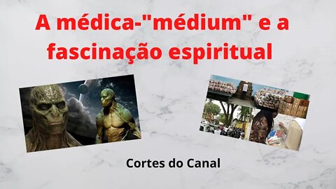 A médica-médium e a fascinação espiritual [Cortes do Canal]