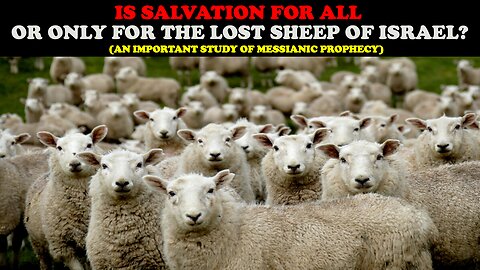 IS SALVATION FOR ALL OR ONLY FOR THE LOST SHEEP OF ISRAEL? (AN IMPORTANT STUDY OF MESSIANIC PROPHECY