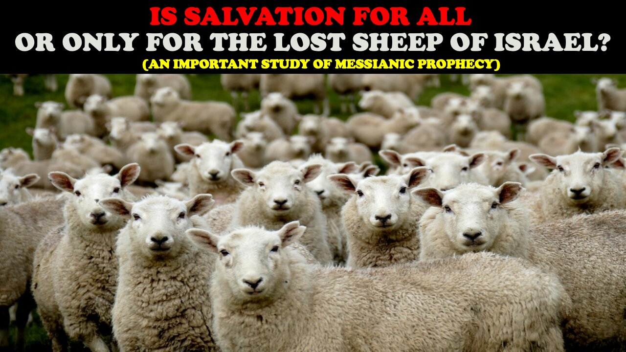 IS SALVATION FOR ALL OR ONLY FOR THE LOST SHEEP OF ISRAEL? (AN IMPORTANT STUDY OF MESSIANIC PROPHECY