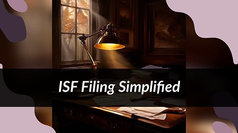 Demystifying ISF Filing: A Complete Guide for Importers and Customs Brokers