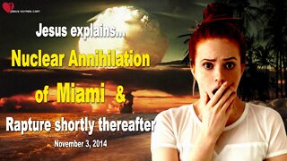 Nov 3, 2014 ❤️ Nuclear Annihilation of Miami & Rapture shortly thereafter... Love Letter from Jesus