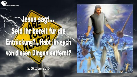 05.10.2015 ❤️ Jesus fragt... Bist du bereit für die Entrückung, hast du dich von diesen Dingen entfernt?