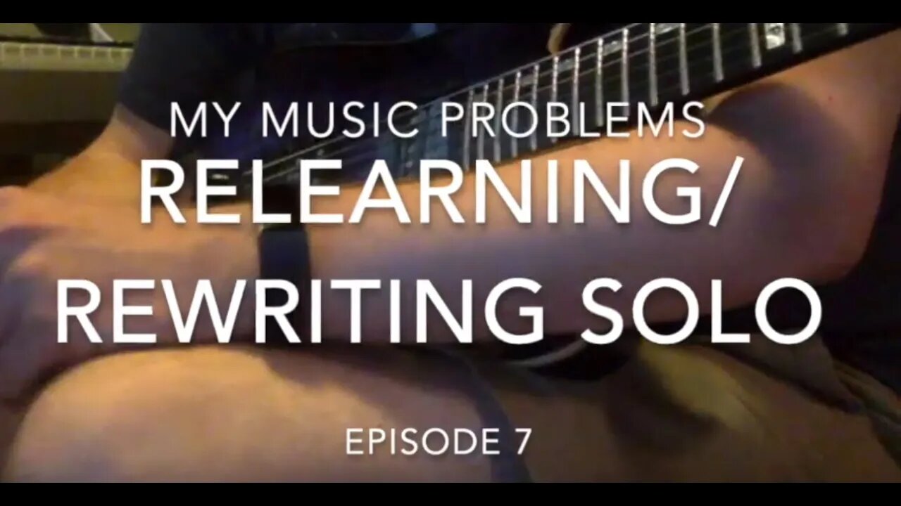 My Music Problems Ep 7: Relearning/Rewriting Old Solo