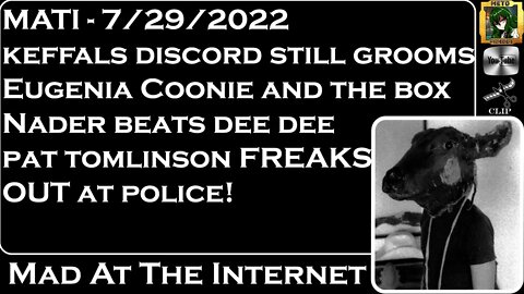 MATI 7/29/22 - @Keffals discord, Coonie, Nader hits DD, Tomlinson freakout - @Mad at the Internet​