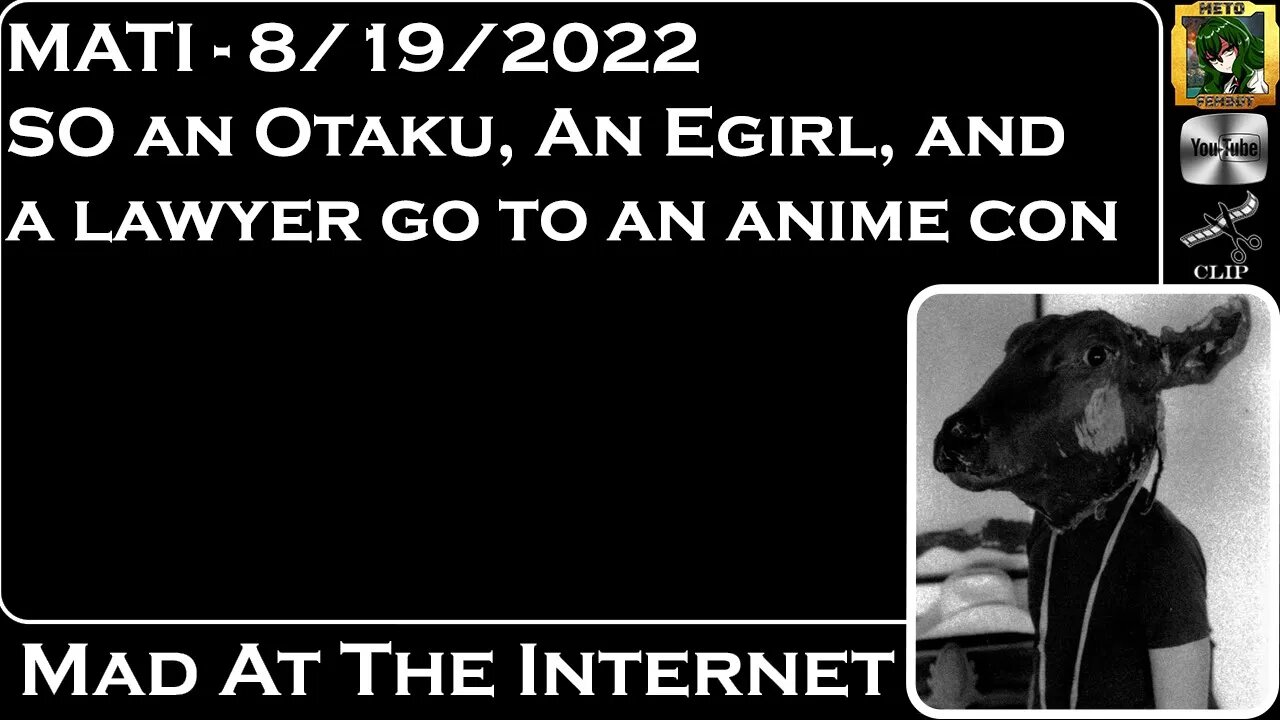 MATI 8/19/22 - An Otaku, an egirl, and a lawyer goto anime con - @Mad at the Internet​